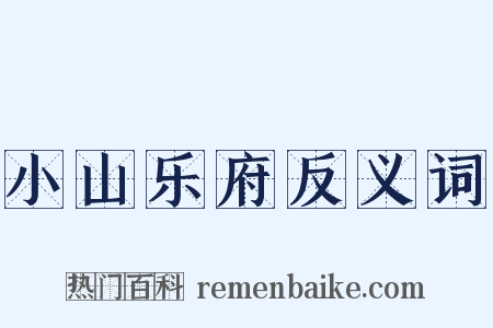 小山乐府反义词是什么意思的图片